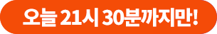 오늘 21시 30분까지만!